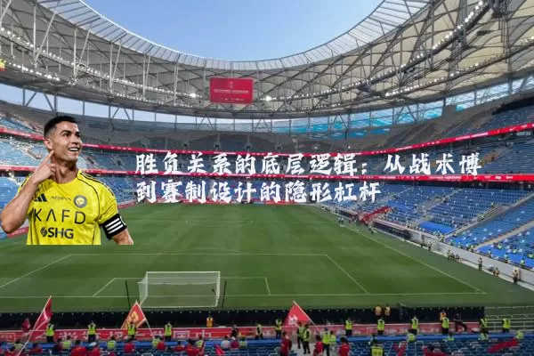 胜负关系的底层逻辑：从战术博弈到赛制设计的隐形杠杆