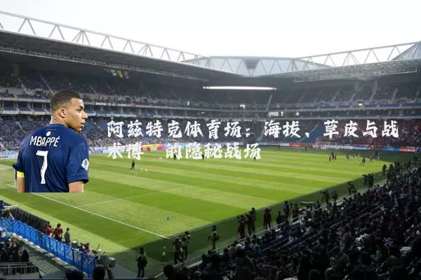 阿兹特克体育场:海拔、草皮与战术博弈的隐秘战场