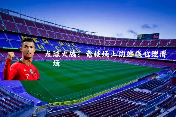 点球大战：竞技场上的终极心理博弈场