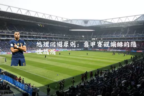 地理回避原则:意甲赛程编排的隐性战场