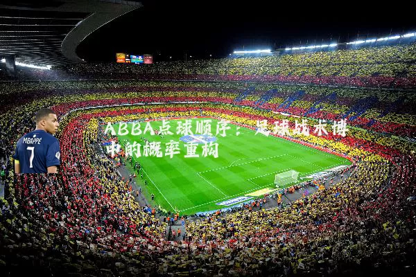 ABBA点球顺序：足球战术博弈中的概率重构
