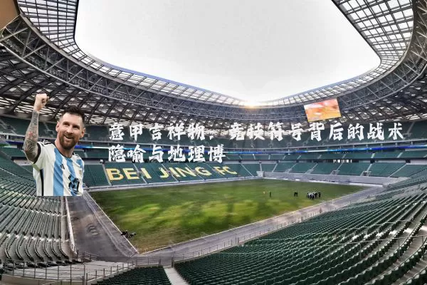 意甲吉祥物:竞技符号背后的战术隐喻与地理博弈
