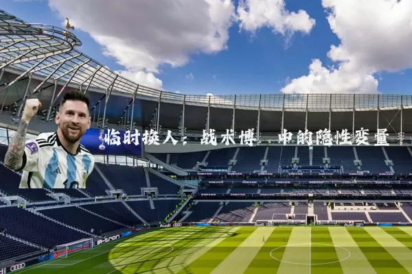 临时换人：战术博弈中的隐性变量