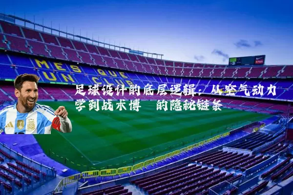 足球设计的底层逻辑:从空气动力学到战术博弈的隐秘链条